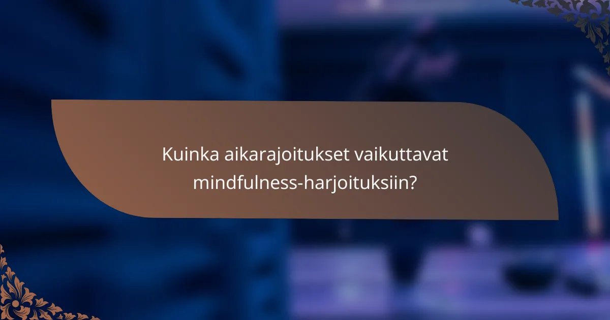 Kuinka aikarajoitukset vaikuttavat mindfulness-harjoituksiin?