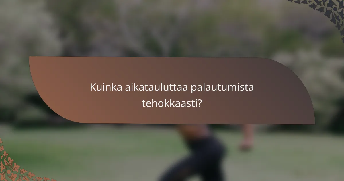 Kuinka aikatauluttaa palautumista tehokkaasti?
