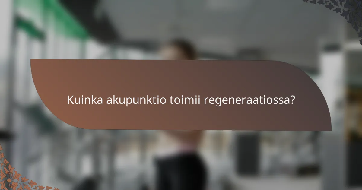 Kuinka akupunktio toimii regeneraatiossa?
