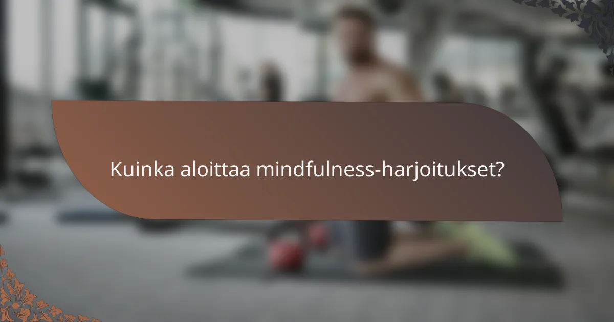 Kuinka aloittaa mindfulness-harjoitukset?