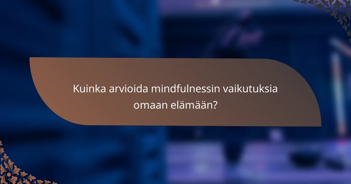 Kuinka arvioida mindfulnessin vaikutuksia omaan elämään?