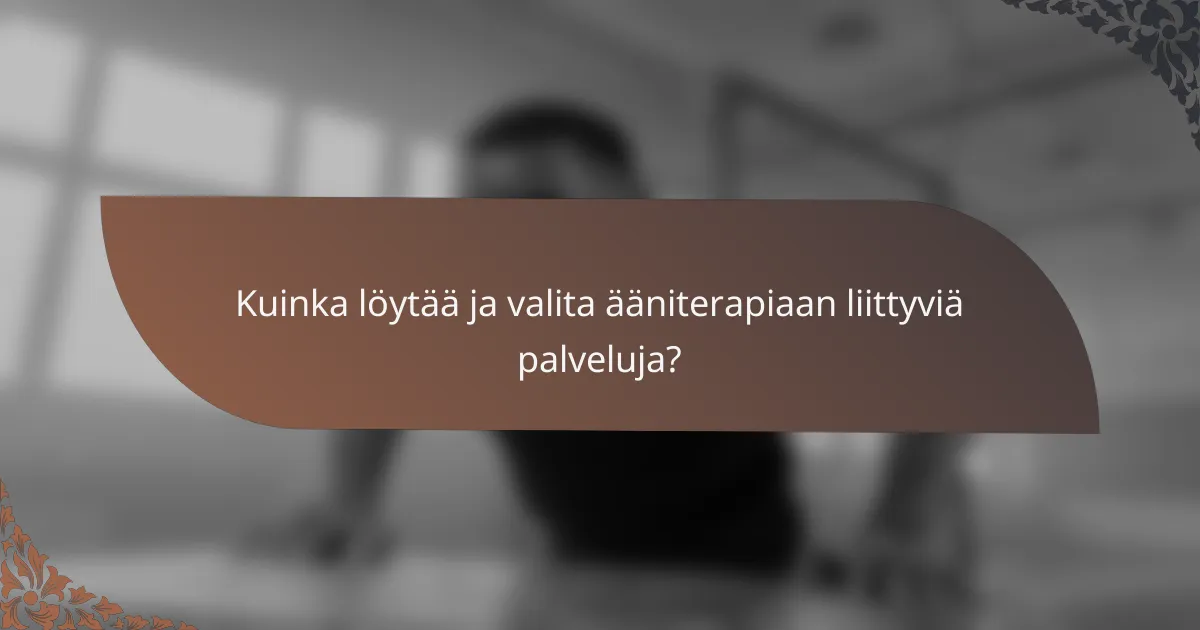 Kuinka löytää ja valita ääniterapiaan liittyviä palveluja?