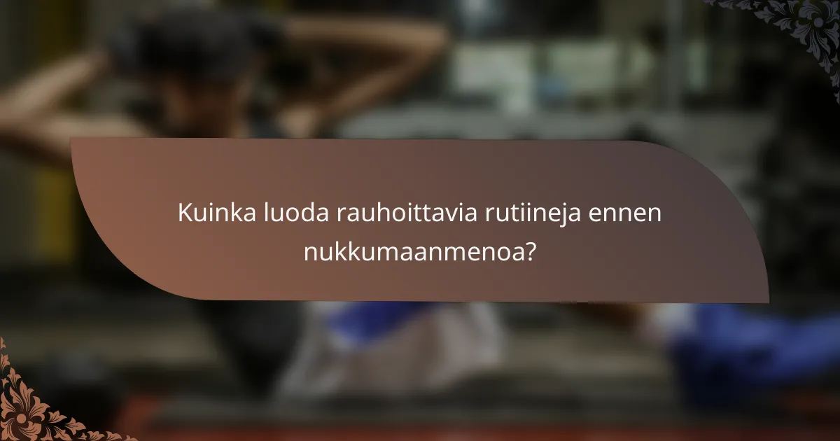 Kuinka luoda rauhoittavia rutiineja ennen nukkumaanmenoa?