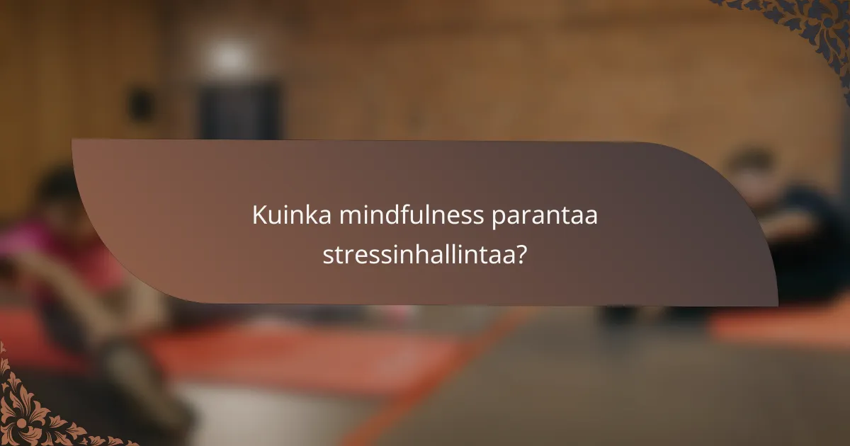 Kuinka mindfulness parantaa stressinhallintaa?