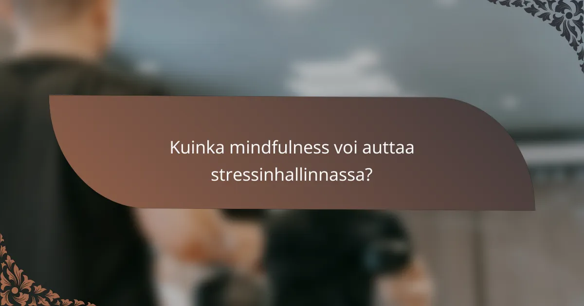 Kuinka mindfulness voi auttaa stressinhallinnassa?
