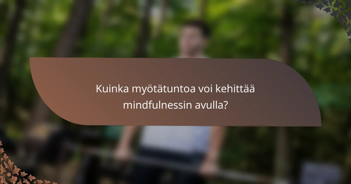 Kuinka myötätuntoa voi kehittää mindfulnessin avulla?