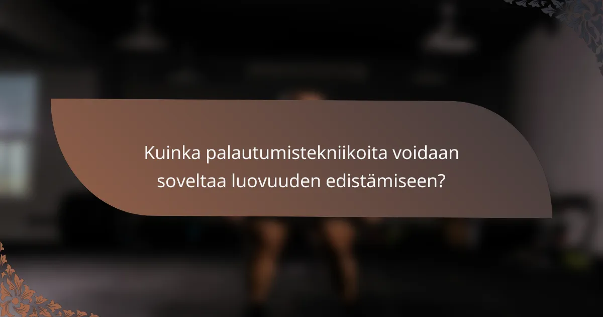 Kuinka palautumistekniikoita voidaan soveltaa luovuuden edistämiseen?
