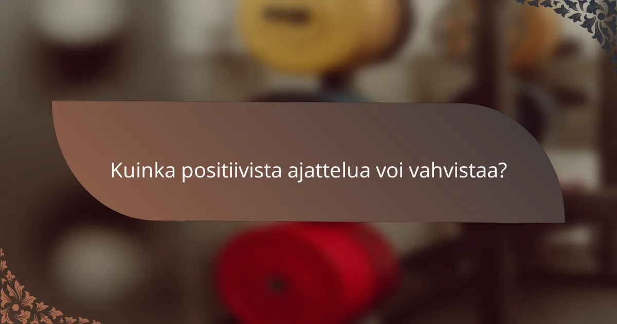 Kuinka positiivista ajattelua voi vahvistaa?
