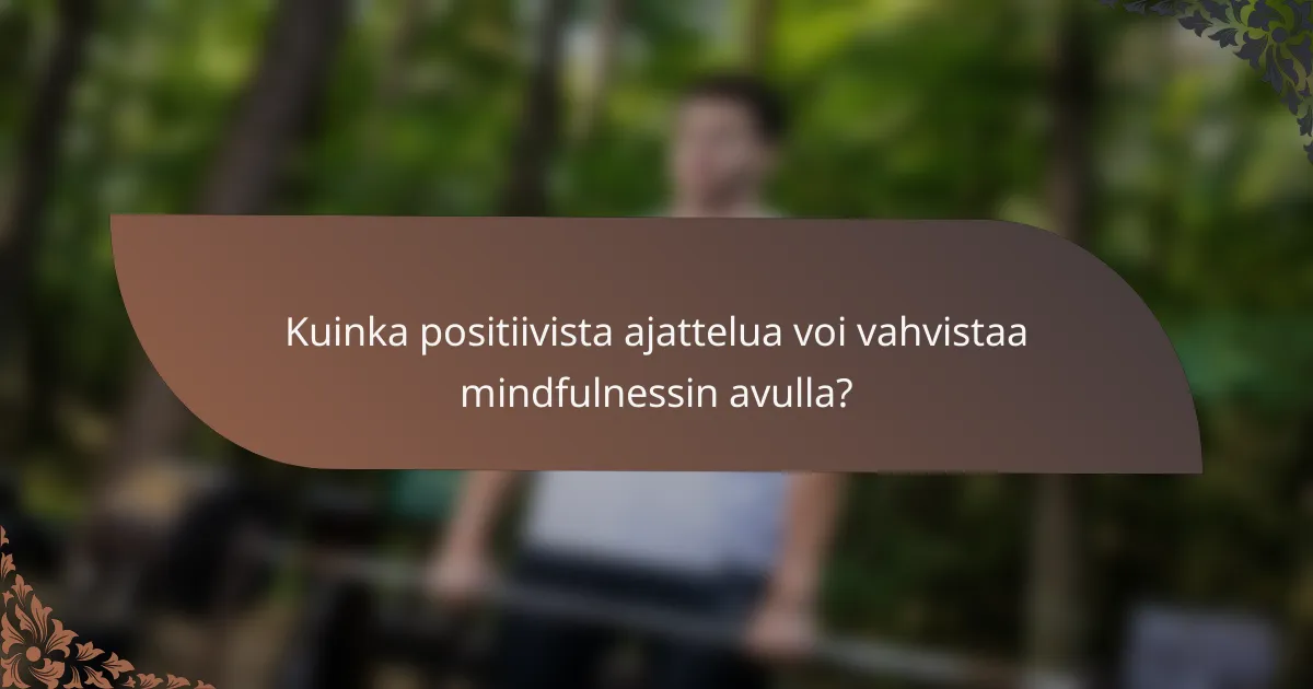 Kuinka positiivista ajattelua voi vahvistaa mindfulnessin avulla?