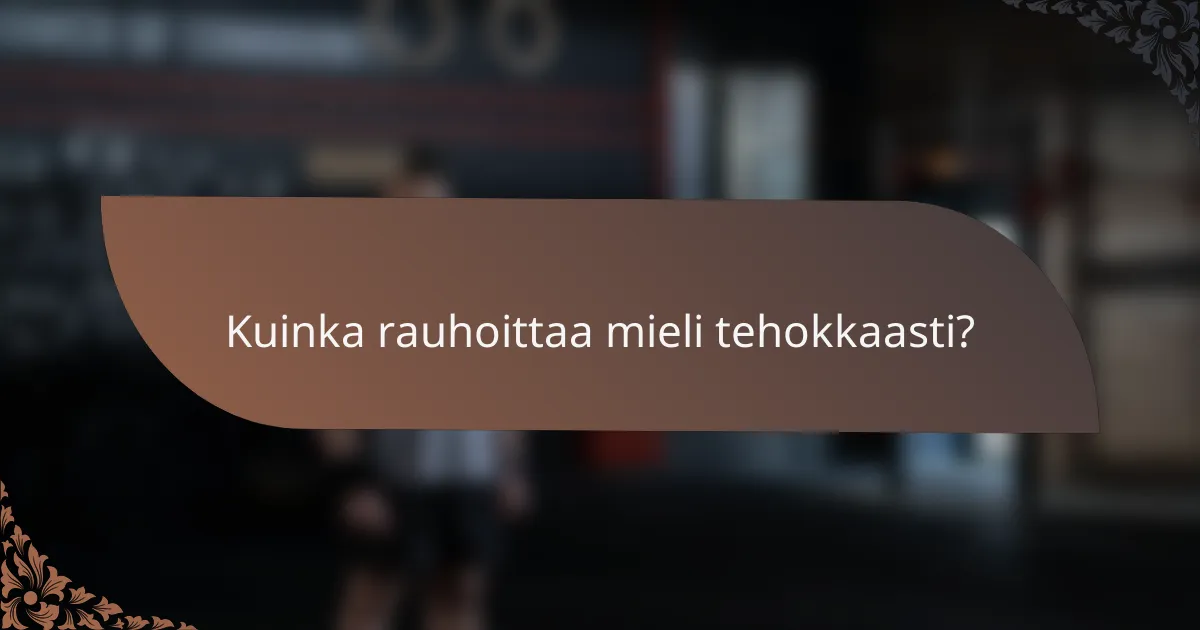Kuinka rauhoittaa mieli tehokkaasti?