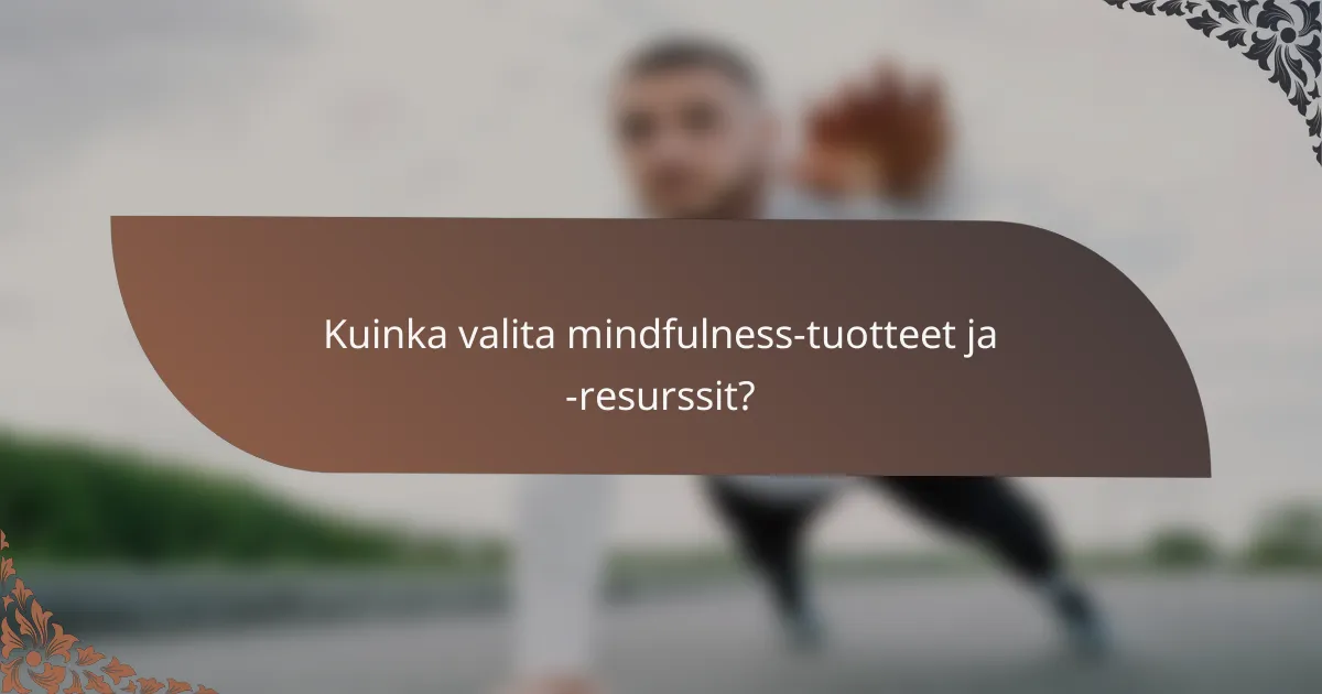 Kuinka valita mindfulness-tuotteet ja -resurssit?