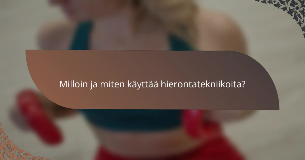 Milloin ja miten käyttää hierontatekniikoita?