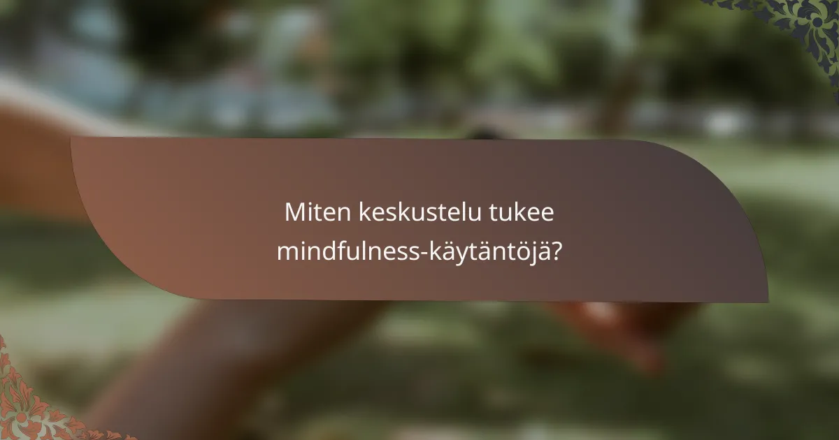 Miten keskustelu tukee mindfulness-käytäntöjä?