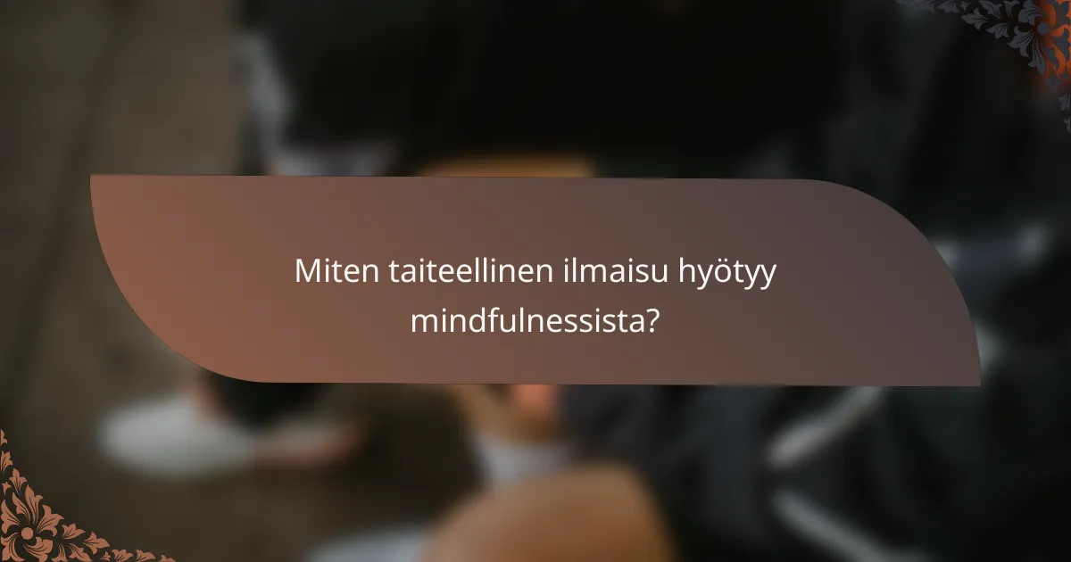 Miten taiteellinen ilmaisu hyötyy mindfulnessista?