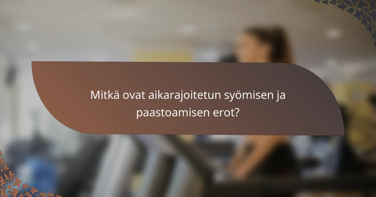 Mitkä ovat aikarajoitetun syömisen ja paastoamisen erot?