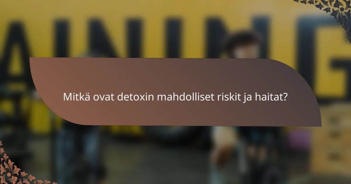 Mitkä ovat detoxin mahdolliset riskit ja haitat?