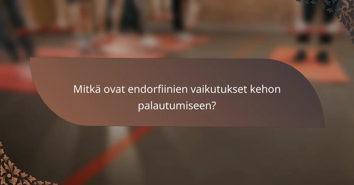 Mitkä ovat endorfiinien vaikutukset kehon palautumiseen?