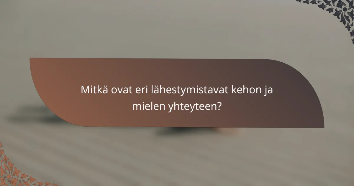 Mitkä ovat eri lähestymistavat kehon ja mielen yhteyteen?