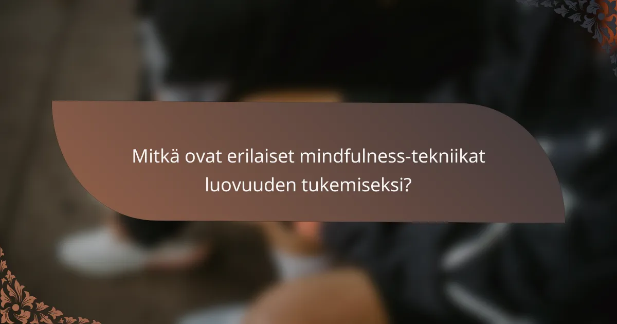 Mitkä ovat erilaiset mindfulness-tekniikat luovuuden tukemiseksi?