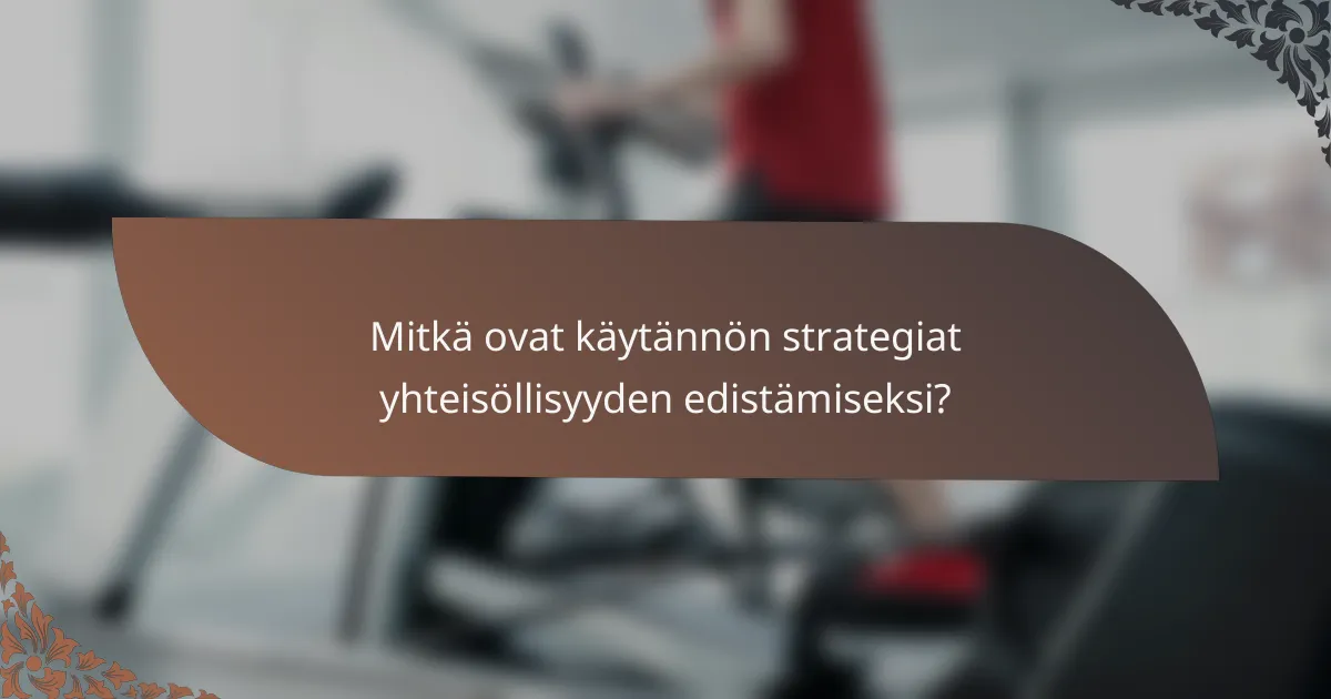 Mitkä ovat käytännön strategiat yhteisöllisyyden edistämiseksi?