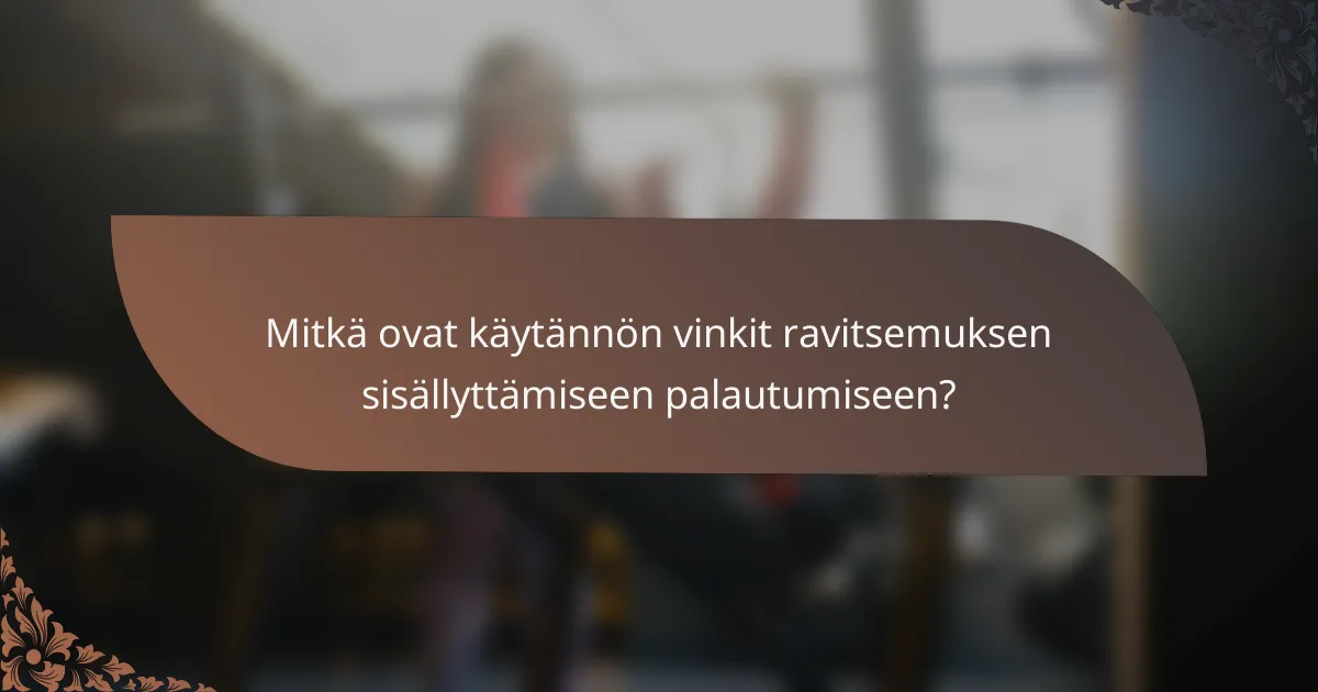 Mitkä ovat käytännön vinkit ravitsemuksen sisällyttämiseen palautumiseen?