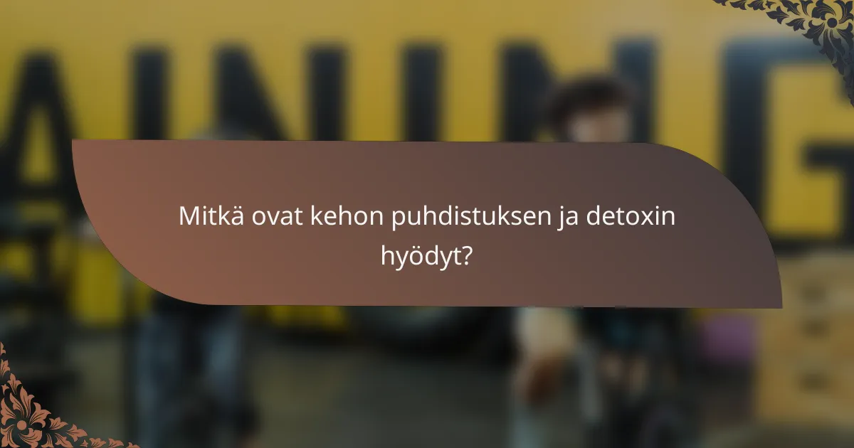 Mitkä ovat kehon puhdistuksen ja detoxin hyödyt?