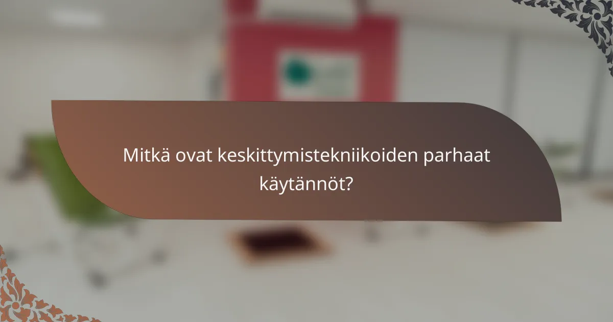 Mitkä ovat keskittymistekniikoiden parhaat käytännöt?