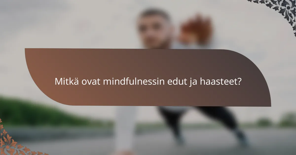 Mitkä ovat mindfulnessin edut ja haasteet?
