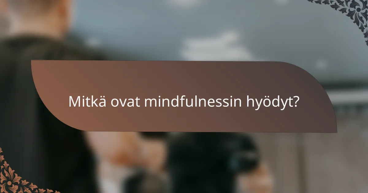 Mitkä ovat mindfulnessin hyödyt?