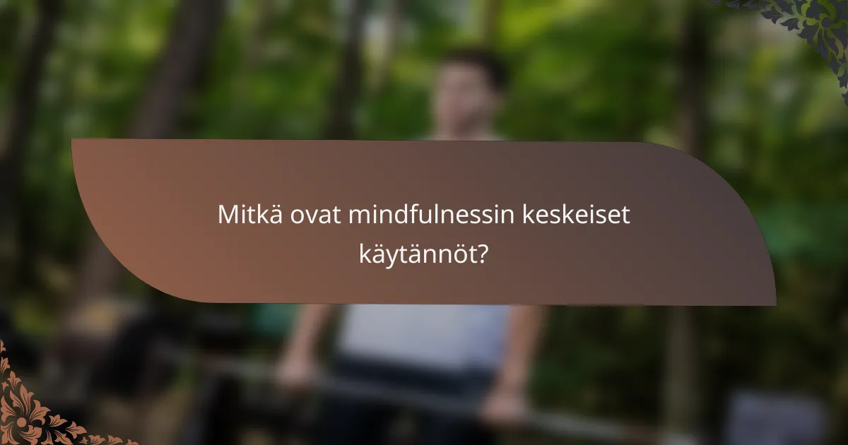 Mitkä ovat mindfulnessin keskeiset käytännöt?