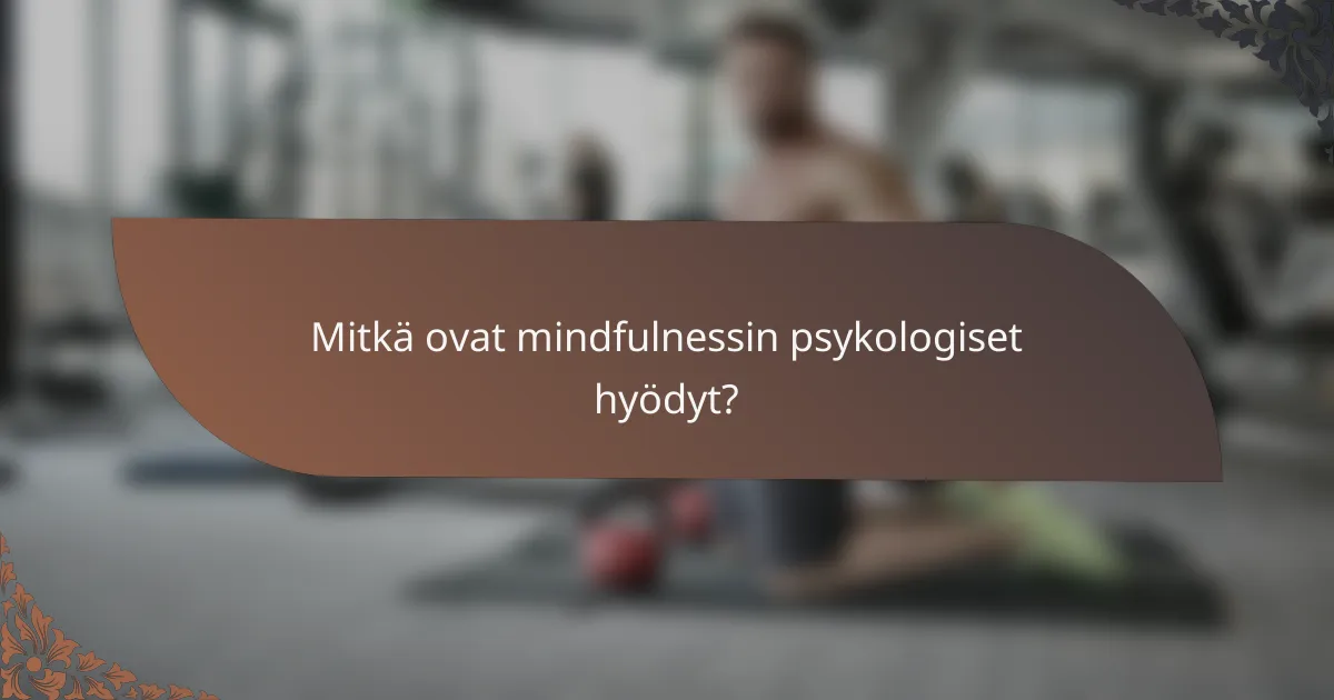 Mitkä ovat mindfulnessin psykologiset hyödyt?