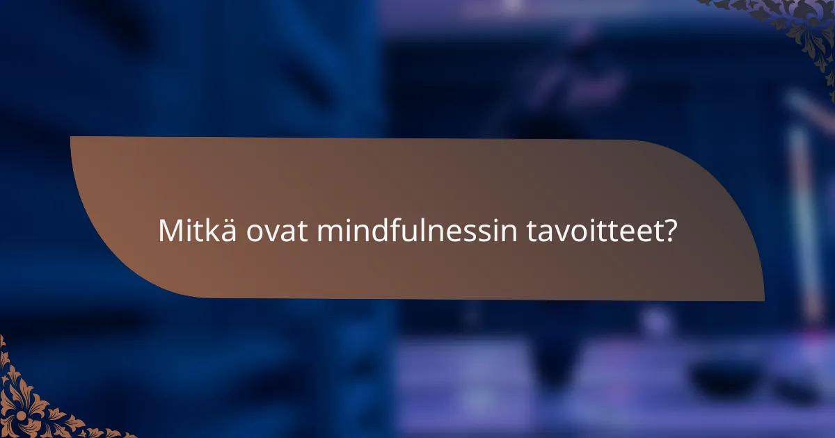 Mitkä ovat mindfulnessin tavoitteet?