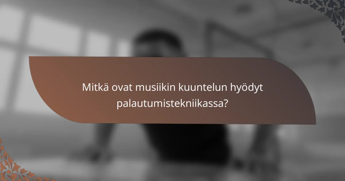 Mitkä ovat musiikin kuuntelun hyödyt palautumistekniikassa?
