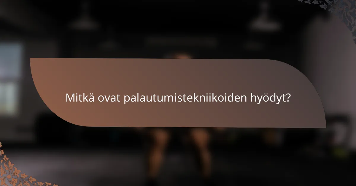 Mitkä ovat palautumistekniikoiden hyödyt?