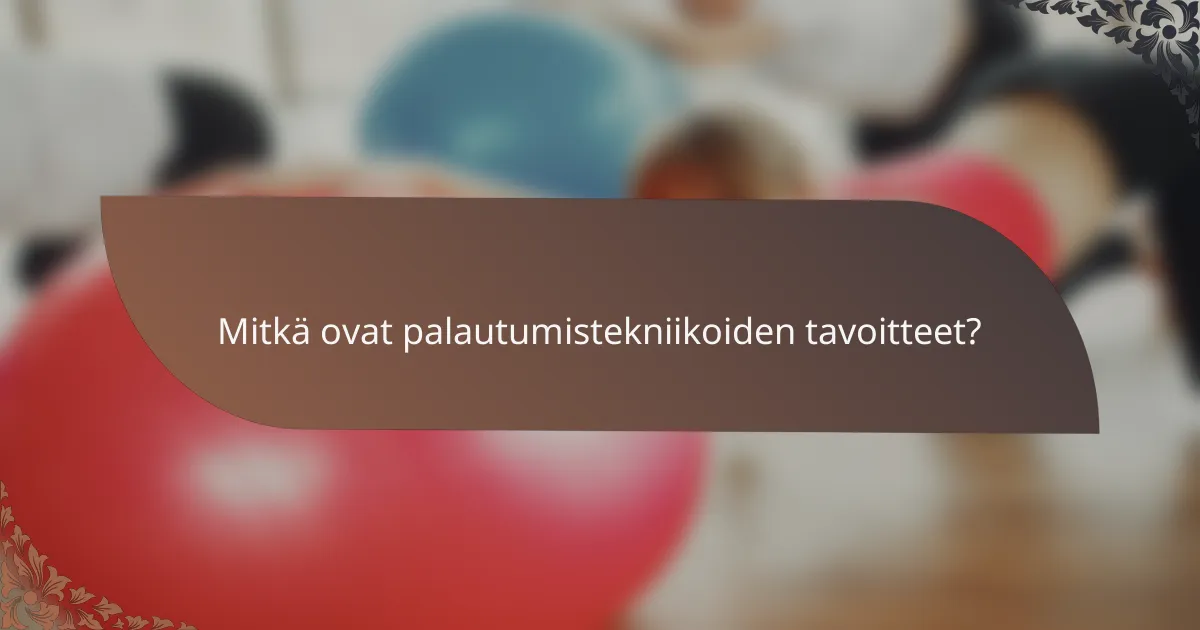 Mitkä ovat palautumistekniikoiden tavoitteet?