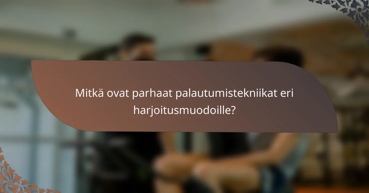 Mitkä ovat parhaat palautumistekniikat eri harjoitusmuodoille?
