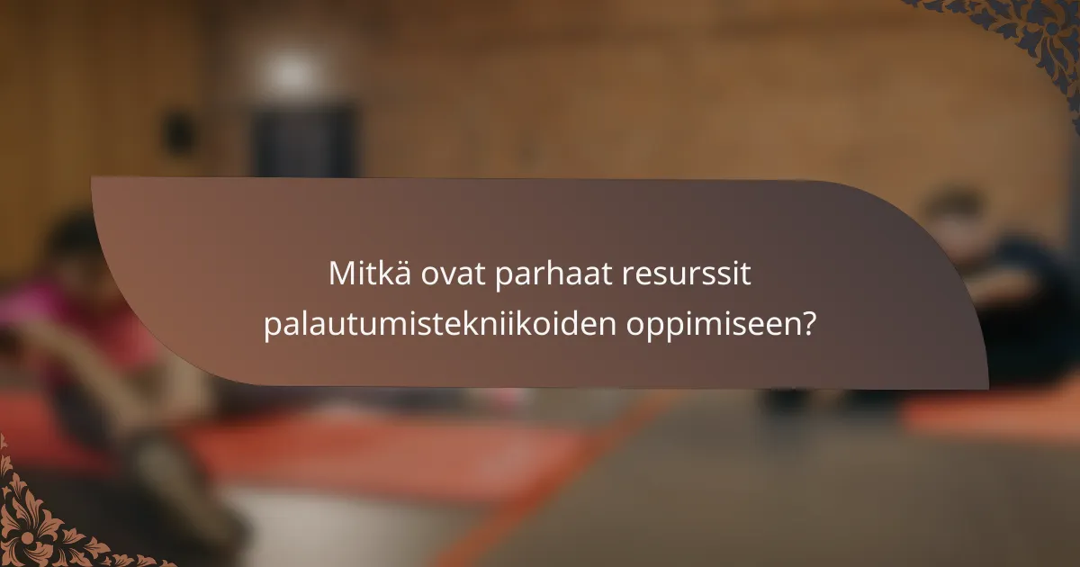 Mitkä ovat parhaat resurssit palautumistekniikoiden oppimiseen?