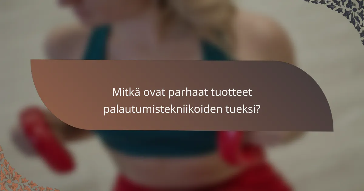 Mitkä ovat parhaat tuotteet palautumistekniikoiden tueksi?