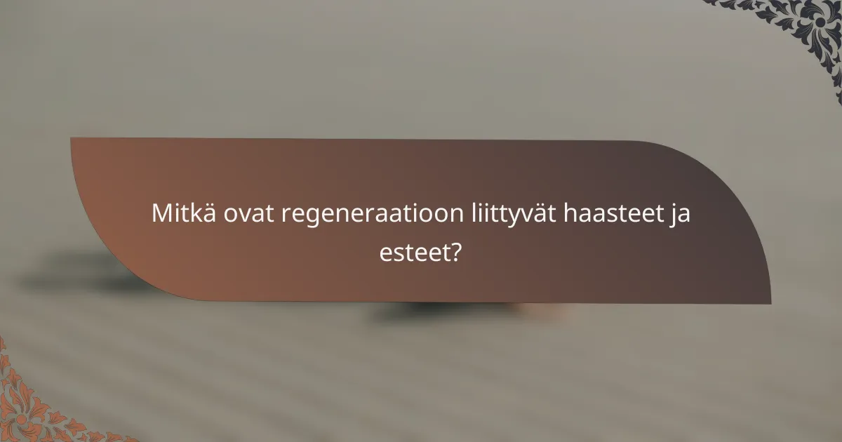 Mitkä ovat regeneraatioon liittyvät haasteet ja esteet?