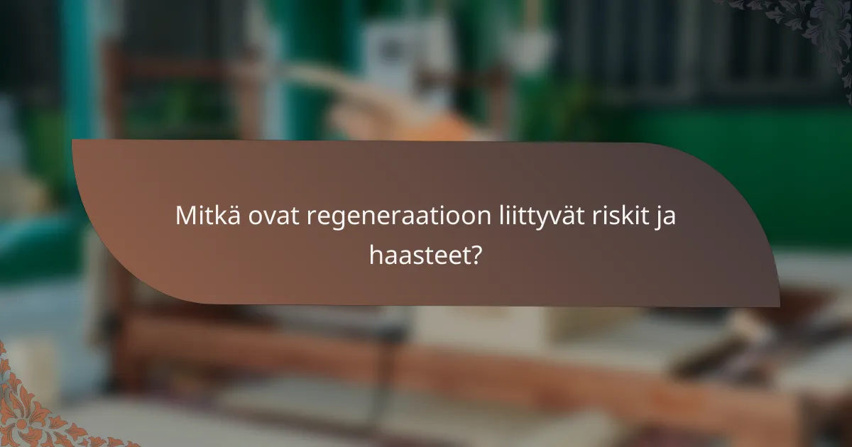 Mitkä ovat regeneraatioon liittyvät riskit ja haasteet?