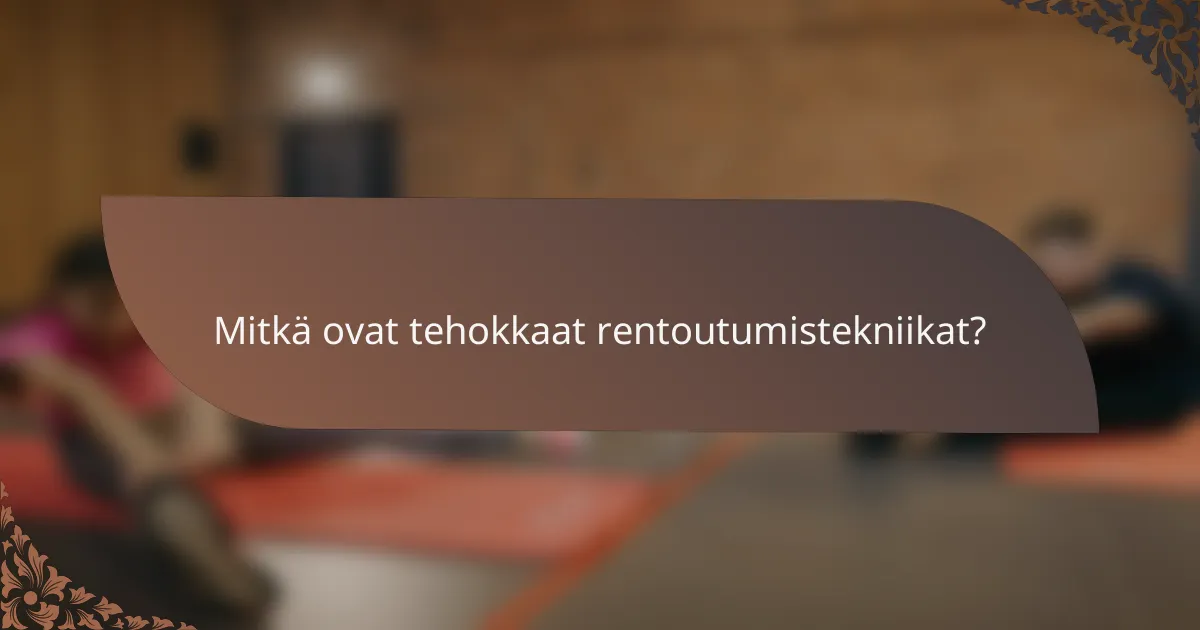 Mitkä ovat tehokkaat rentoutumistekniikat?