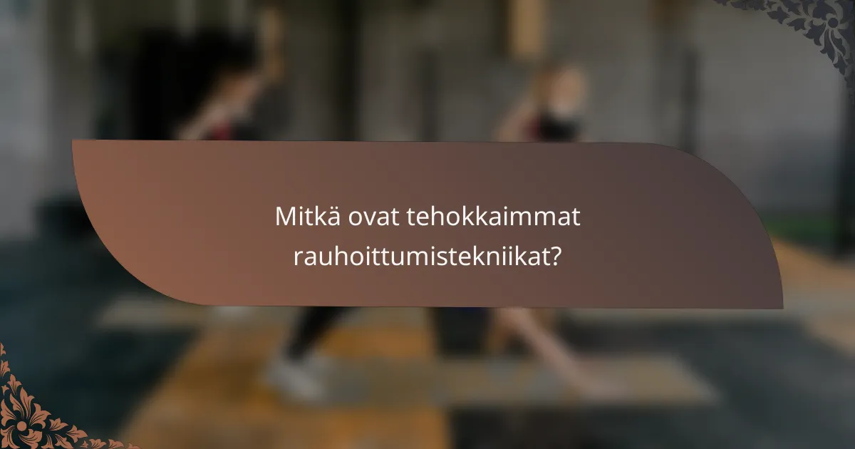 Mitkä ovat tehokkaimmat rauhoittumistekniikat?