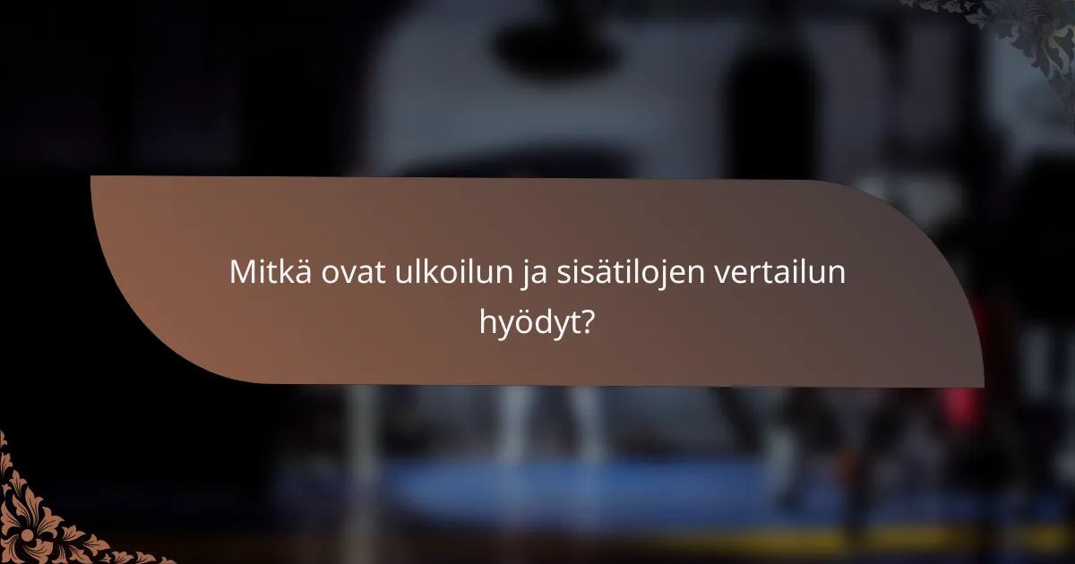 Mitkä ovat ulkoilun ja sisätilojen vertailun hyödyt?