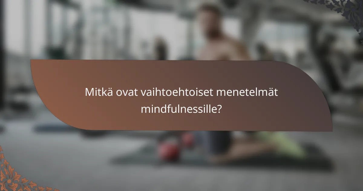 Mitkä ovat vaihtoehtoiset menetelmät mindfulnessille?