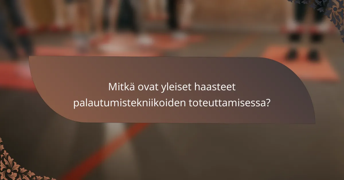 Mitkä ovat yleiset haasteet palautumistekniikoiden toteuttamisessa?