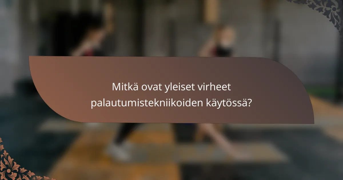 Mitkä ovat yleiset virheet palautumistekniikoiden käytössä?