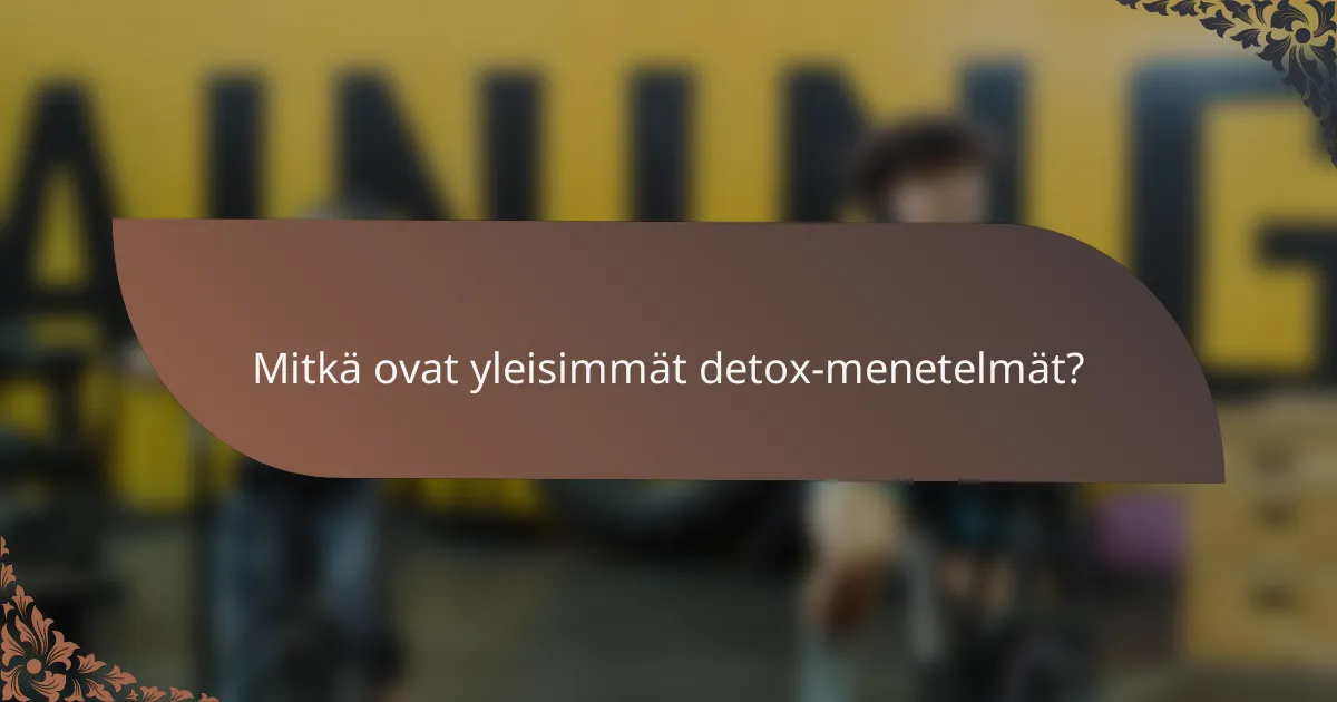 Mitkä ovat yleisimmät detox-menetelmät?