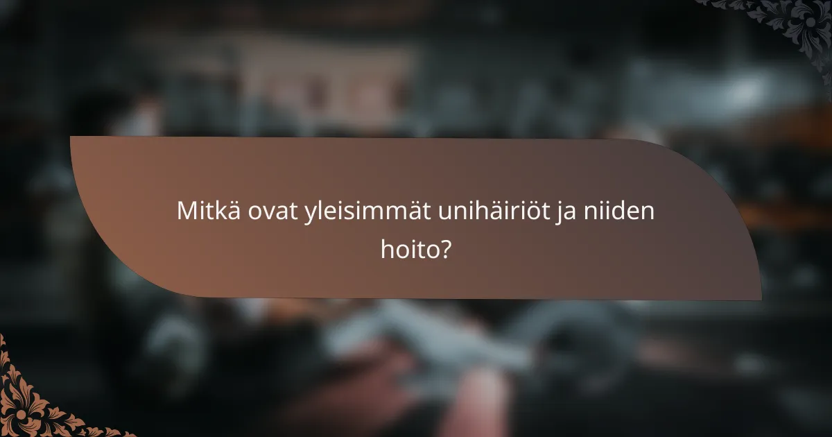 Mitkä ovat yleisimmät unihäiriöt ja niiden hoito?