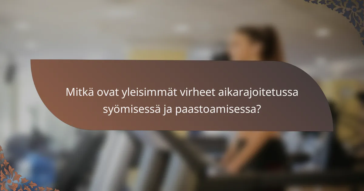 Mitkä ovat yleisimmät virheet aikarajoitetussa syömisessä ja paastoamisessa?