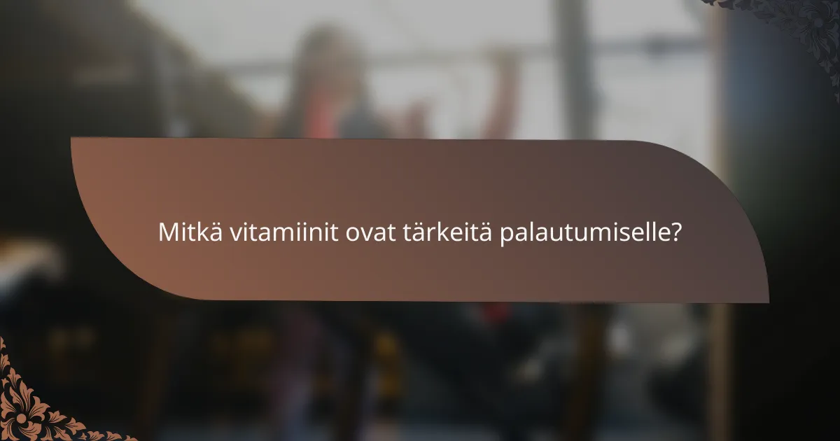 Mitkä vitamiinit ovat tärkeitä palautumiselle?